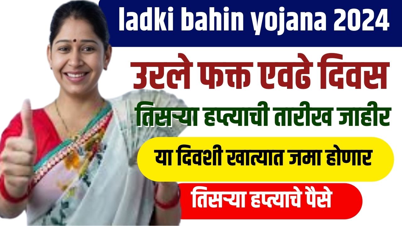 Ladki Bahin Yojana : उरले फक्त इतकेच दिवस, तिसरा हप्ता कधी येणार खात्यात?